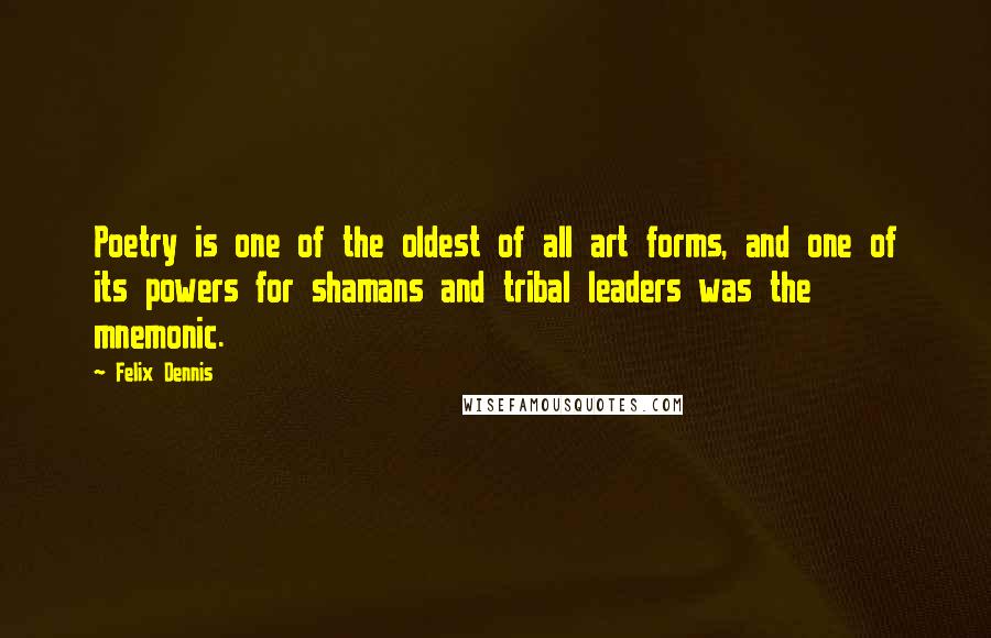 Felix Dennis Quotes: Poetry is one of the oldest of all art forms, and one of its powers for shamans and tribal leaders was the mnemonic.