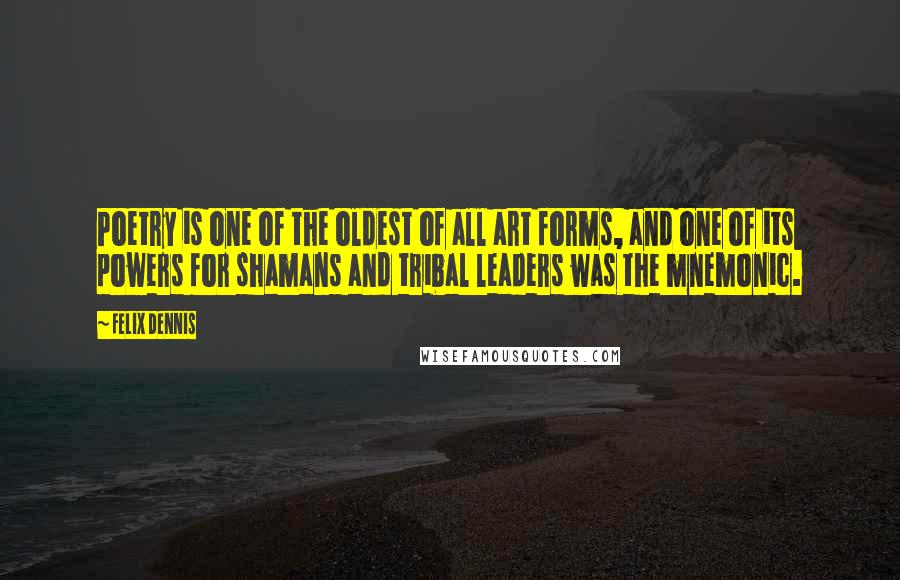 Felix Dennis Quotes: Poetry is one of the oldest of all art forms, and one of its powers for shamans and tribal leaders was the mnemonic.