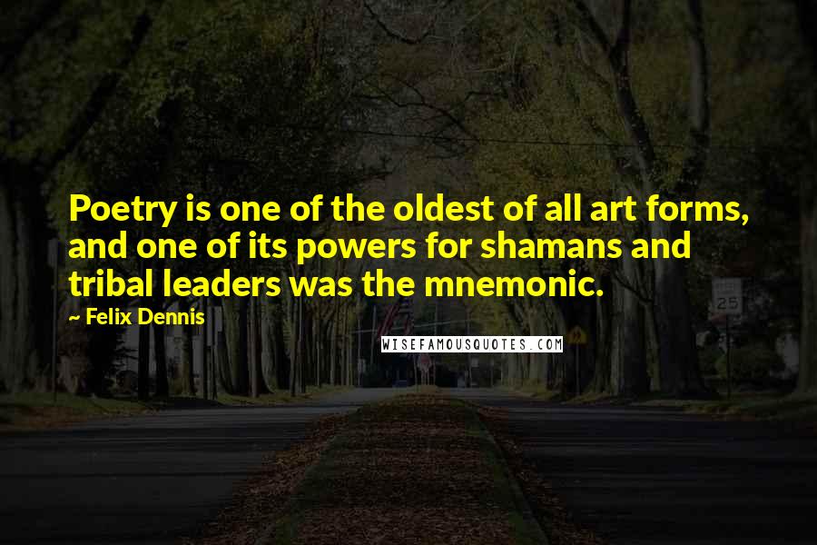 Felix Dennis Quotes: Poetry is one of the oldest of all art forms, and one of its powers for shamans and tribal leaders was the mnemonic.