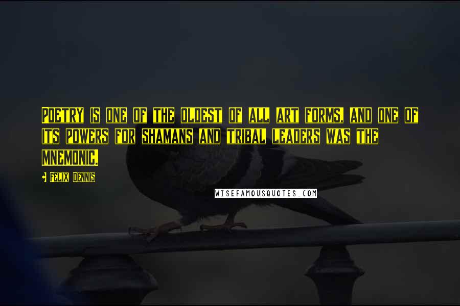 Felix Dennis Quotes: Poetry is one of the oldest of all art forms, and one of its powers for shamans and tribal leaders was the mnemonic.