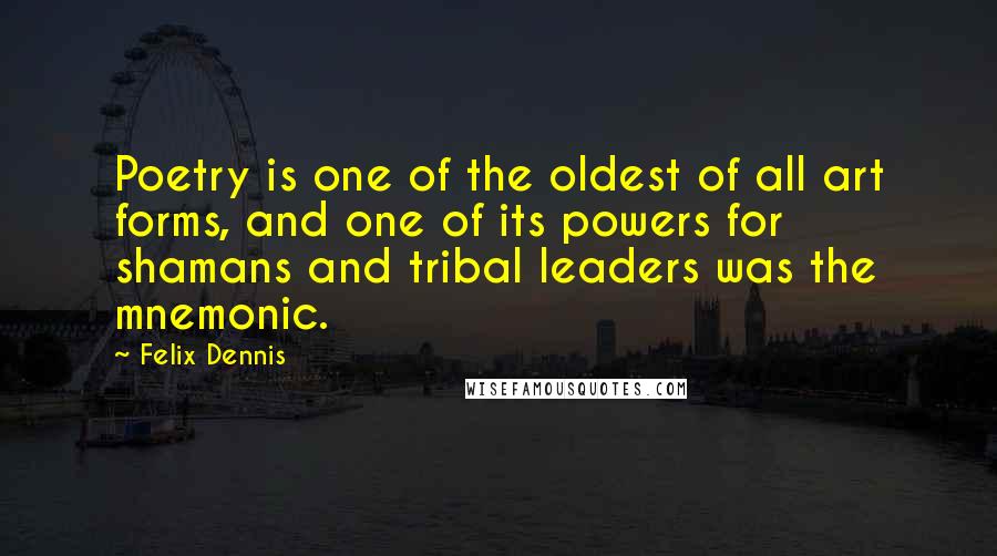 Felix Dennis Quotes: Poetry is one of the oldest of all art forms, and one of its powers for shamans and tribal leaders was the mnemonic.