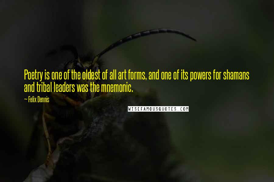 Felix Dennis Quotes: Poetry is one of the oldest of all art forms, and one of its powers for shamans and tribal leaders was the mnemonic.