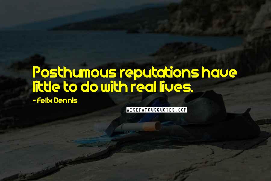 Felix Dennis Quotes: Posthumous reputations have little to do with real lives.