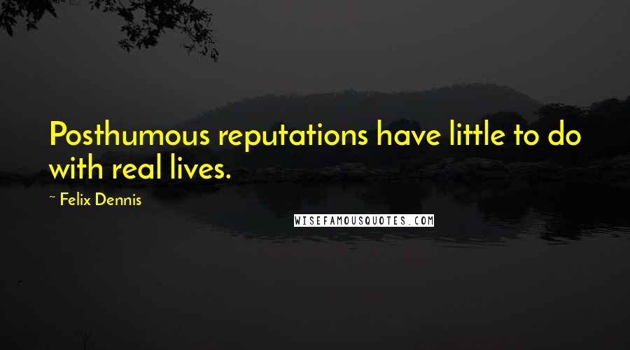 Felix Dennis Quotes: Posthumous reputations have little to do with real lives.