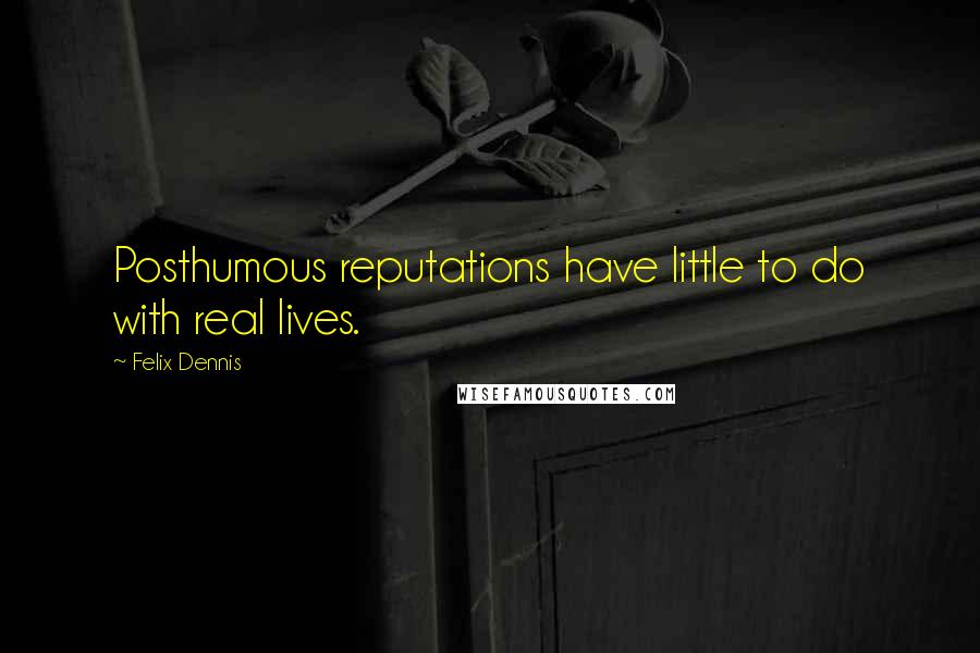 Felix Dennis Quotes: Posthumous reputations have little to do with real lives.