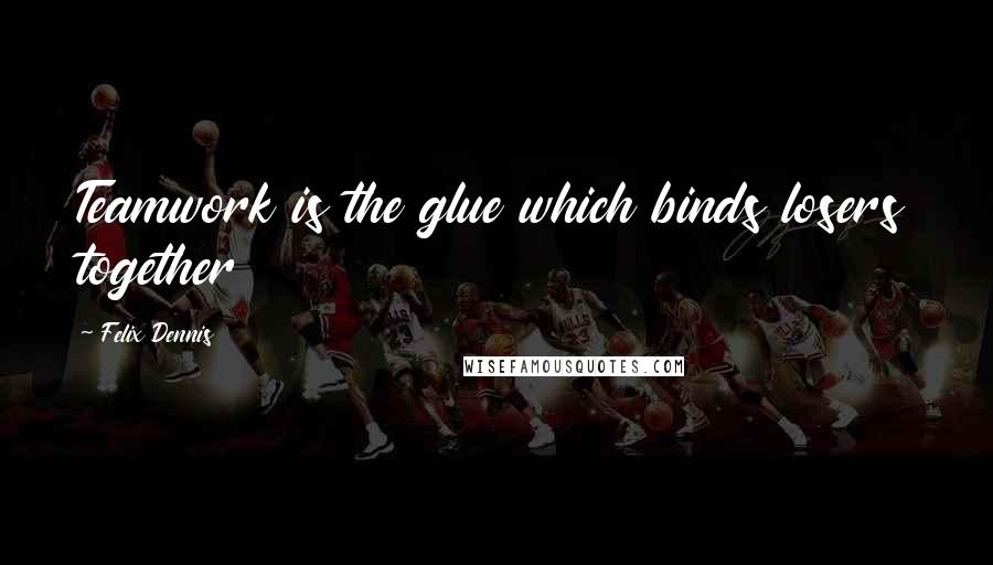 Felix Dennis Quotes: Teamwork is the glue which binds losers together