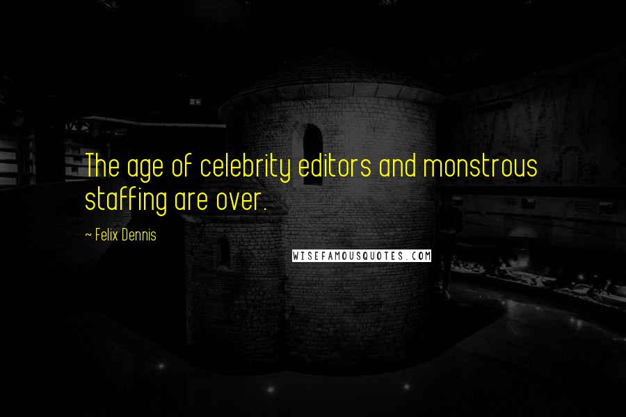 Felix Dennis Quotes: The age of celebrity editors and monstrous staffing are over.