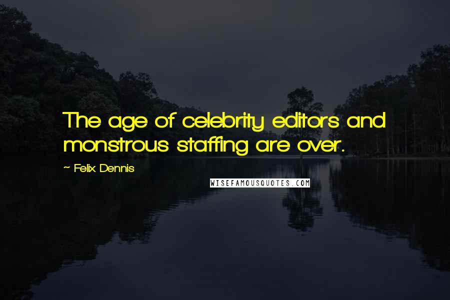 Felix Dennis Quotes: The age of celebrity editors and monstrous staffing are over.