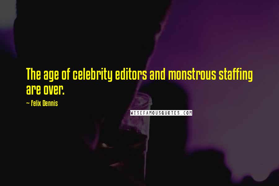 Felix Dennis Quotes: The age of celebrity editors and monstrous staffing are over.