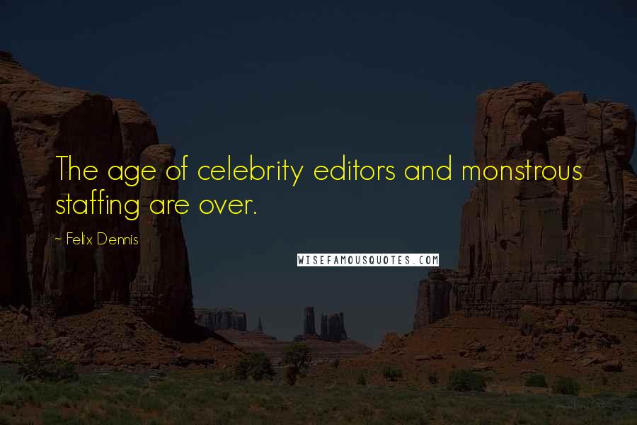 Felix Dennis Quotes: The age of celebrity editors and monstrous staffing are over.