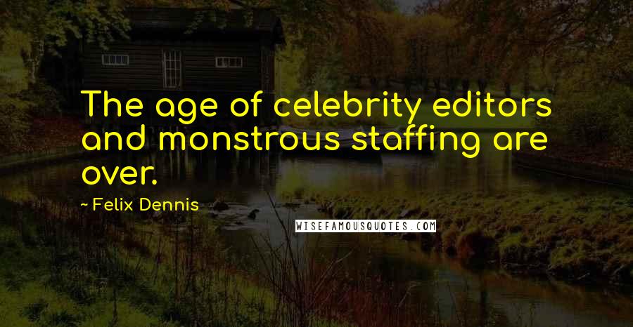 Felix Dennis Quotes: The age of celebrity editors and monstrous staffing are over.