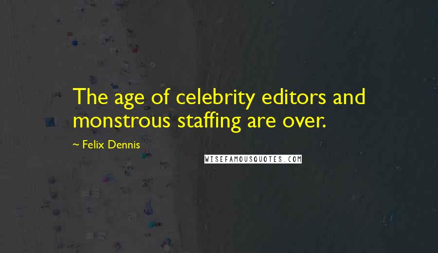 Felix Dennis Quotes: The age of celebrity editors and monstrous staffing are over.