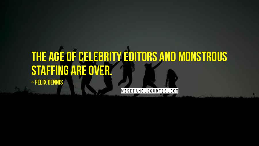 Felix Dennis Quotes: The age of celebrity editors and monstrous staffing are over.