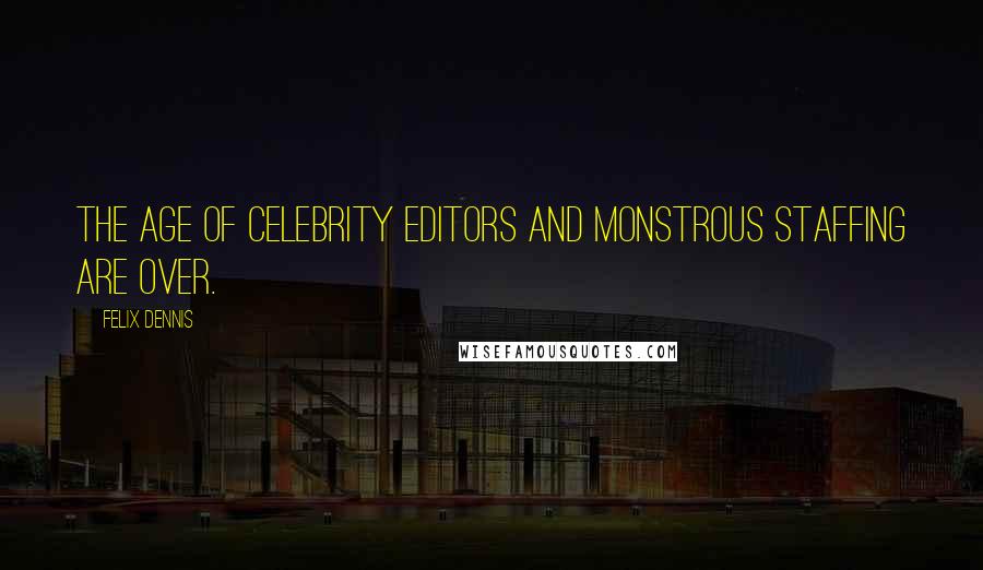 Felix Dennis Quotes: The age of celebrity editors and monstrous staffing are over.