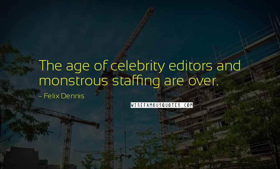 Felix Dennis Quotes: The age of celebrity editors and monstrous staffing are over.