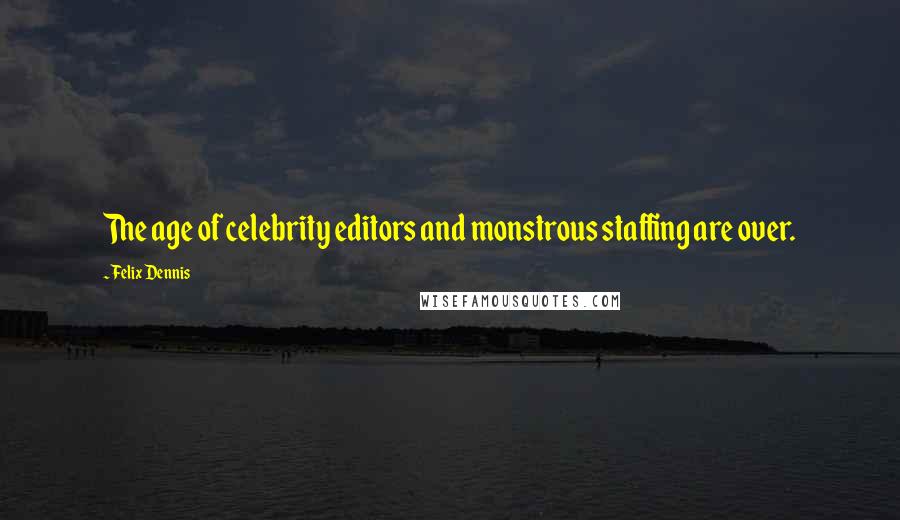 Felix Dennis Quotes: The age of celebrity editors and monstrous staffing are over.