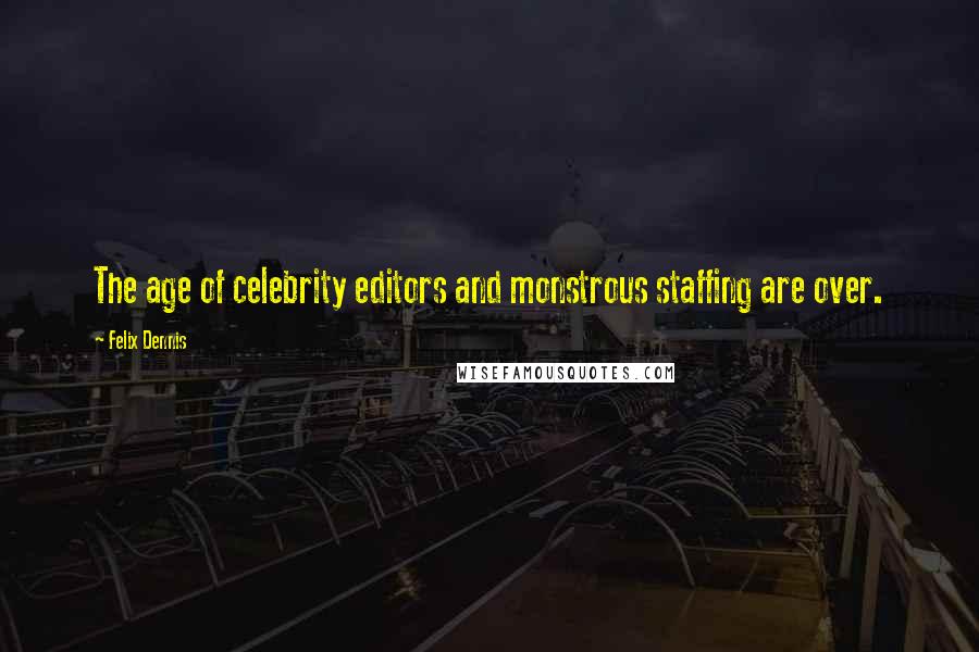 Felix Dennis Quotes: The age of celebrity editors and monstrous staffing are over.