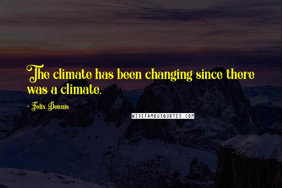 Felix Dennis Quotes: The climate has been changing since there was a climate.