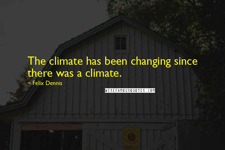 Felix Dennis Quotes: The climate has been changing since there was a climate.