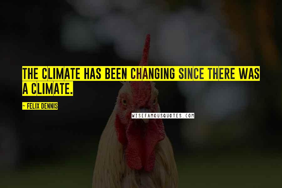 Felix Dennis Quotes: The climate has been changing since there was a climate.