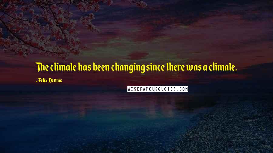 Felix Dennis Quotes: The climate has been changing since there was a climate.