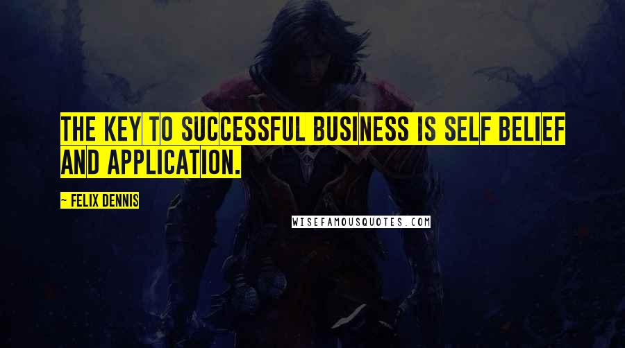 Felix Dennis Quotes: The key to successful business is self belief and application.