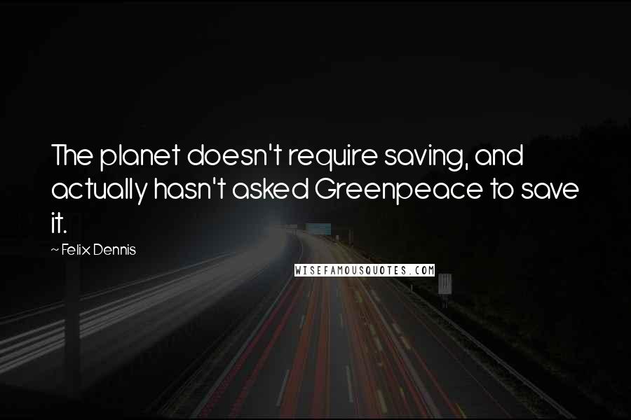 Felix Dennis Quotes: The planet doesn't require saving, and actually hasn't asked Greenpeace to save it.