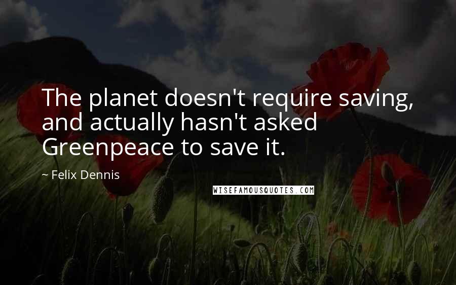 Felix Dennis Quotes: The planet doesn't require saving, and actually hasn't asked Greenpeace to save it.