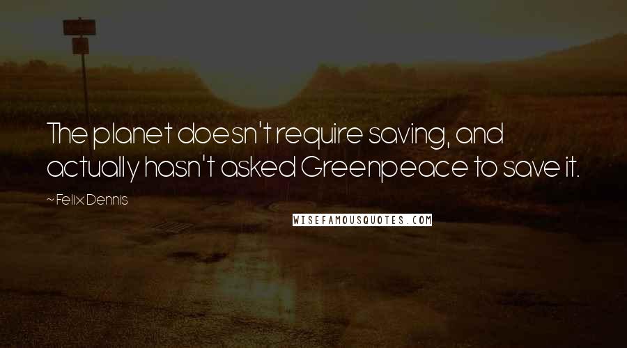 Felix Dennis Quotes: The planet doesn't require saving, and actually hasn't asked Greenpeace to save it.
