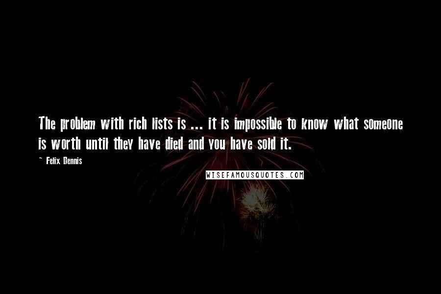 Felix Dennis Quotes: The problem with rich lists is ... it is impossible to know what someone is worth until they have died and you have sold it.