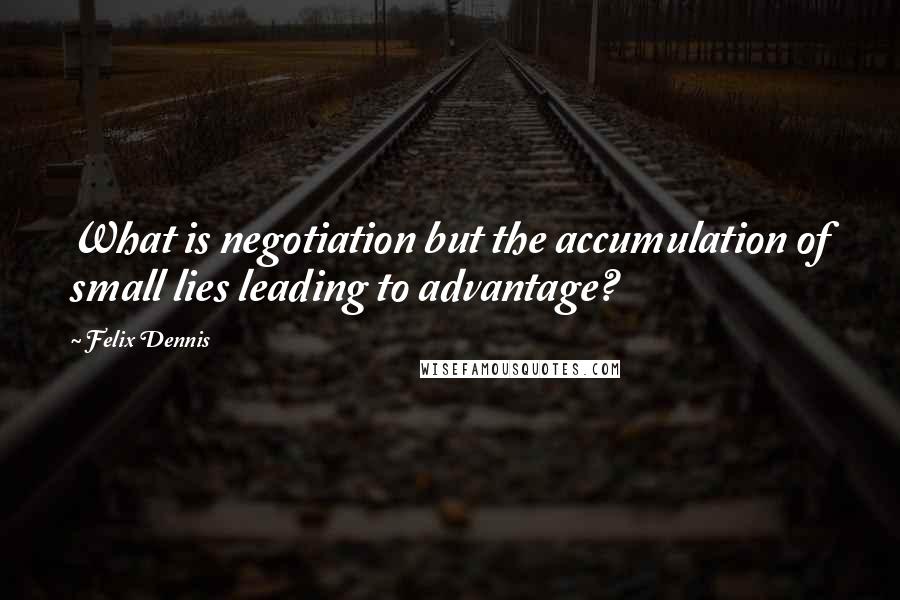 Felix Dennis Quotes: What is negotiation but the accumulation of small lies leading to advantage?