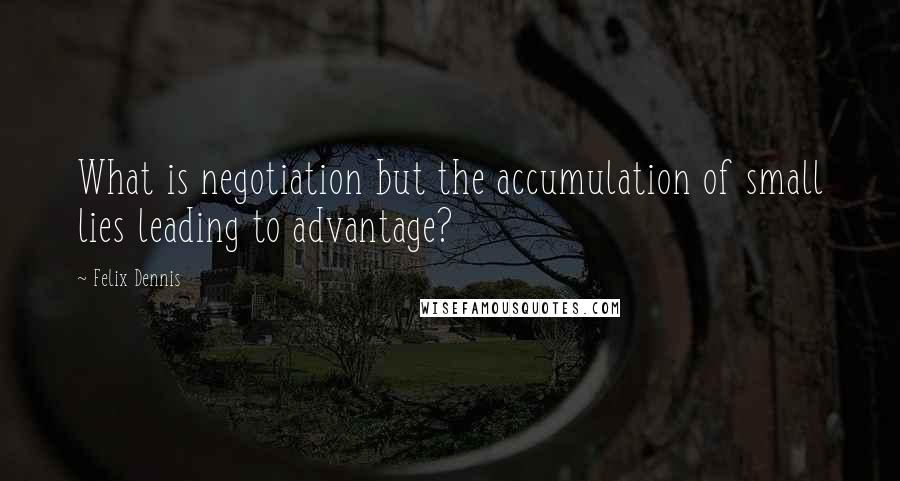 Felix Dennis Quotes: What is negotiation but the accumulation of small lies leading to advantage?