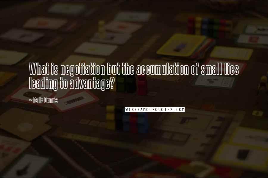 Felix Dennis Quotes: What is negotiation but the accumulation of small lies leading to advantage?