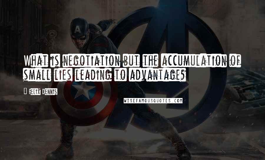 Felix Dennis Quotes: What is negotiation but the accumulation of small lies leading to advantage?