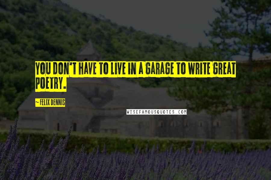 Felix Dennis Quotes: You don't have to live in a garage to write great poetry.