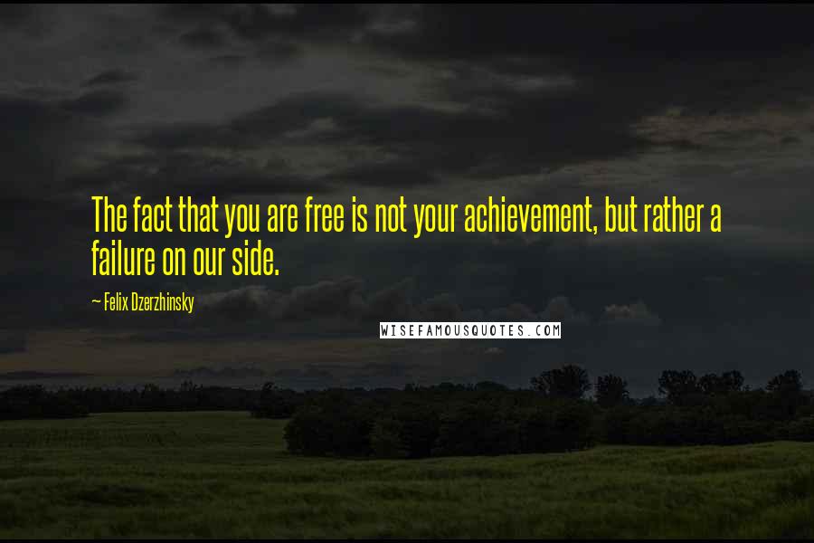 Felix Dzerzhinsky Quotes: The fact that you are free is not your achievement, but rather a failure on our side.