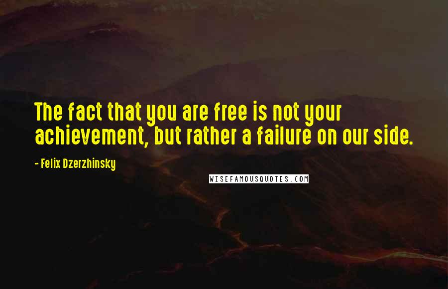 Felix Dzerzhinsky Quotes: The fact that you are free is not your achievement, but rather a failure on our side.