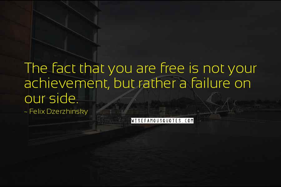 Felix Dzerzhinsky Quotes: The fact that you are free is not your achievement, but rather a failure on our side.