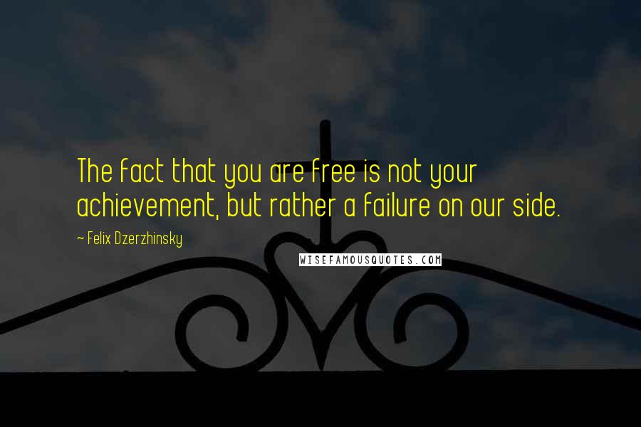 Felix Dzerzhinsky Quotes: The fact that you are free is not your achievement, but rather a failure on our side.