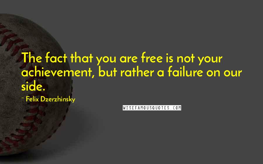 Felix Dzerzhinsky Quotes: The fact that you are free is not your achievement, but rather a failure on our side.