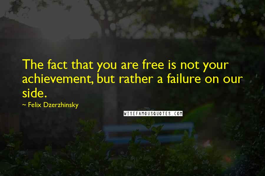 Felix Dzerzhinsky Quotes: The fact that you are free is not your achievement, but rather a failure on our side.