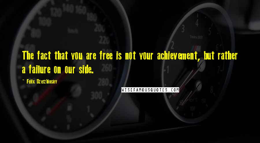 Felix Dzerzhinsky Quotes: The fact that you are free is not your achievement, but rather a failure on our side.