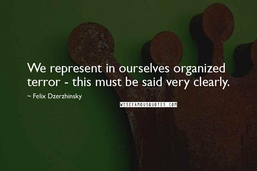 Felix Dzerzhinsky Quotes: We represent in ourselves organized terror - this must be said very clearly.