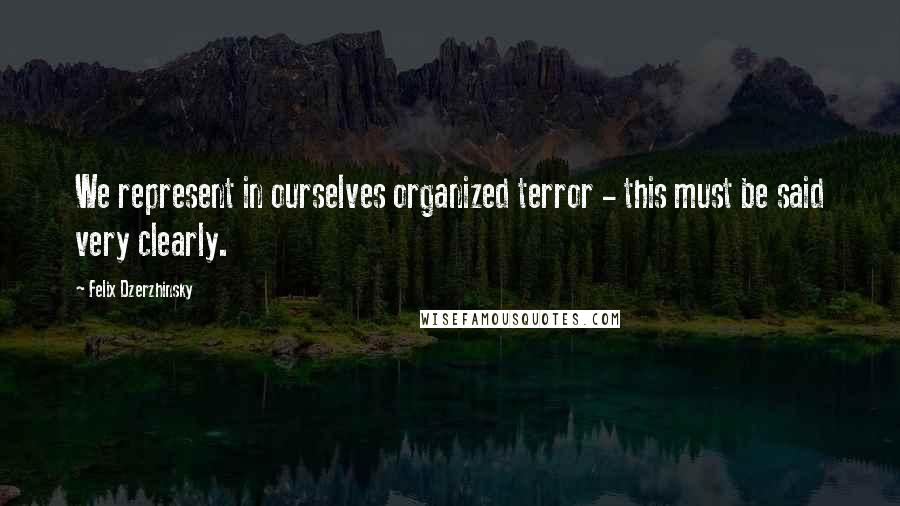 Felix Dzerzhinsky Quotes: We represent in ourselves organized terror - this must be said very clearly.
