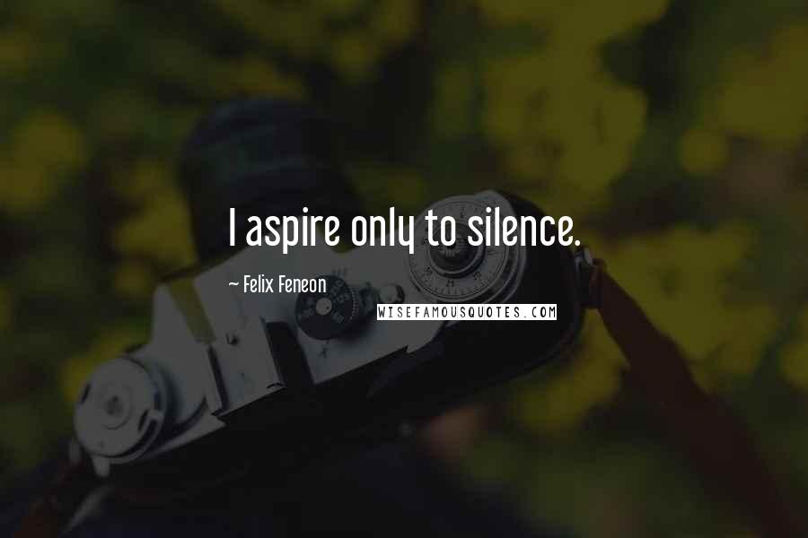 Felix Feneon Quotes: I aspire only to silence.