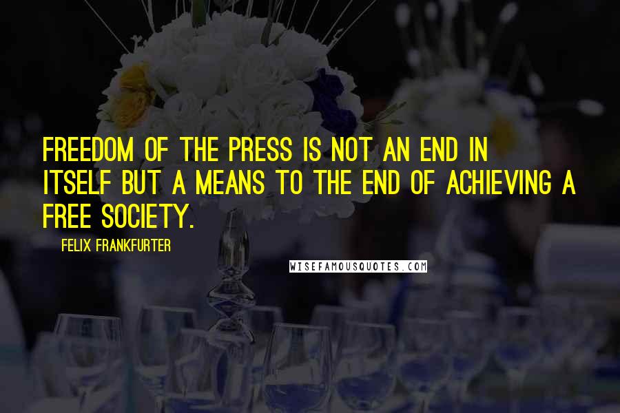 Felix Frankfurter Quotes: Freedom of the press is not an end in itself but a means to the end of achieving a free society.