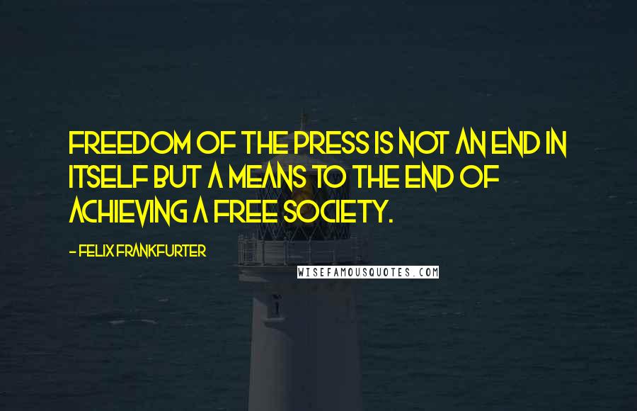 Felix Frankfurter Quotes: Freedom of the press is not an end in itself but a means to the end of achieving a free society.