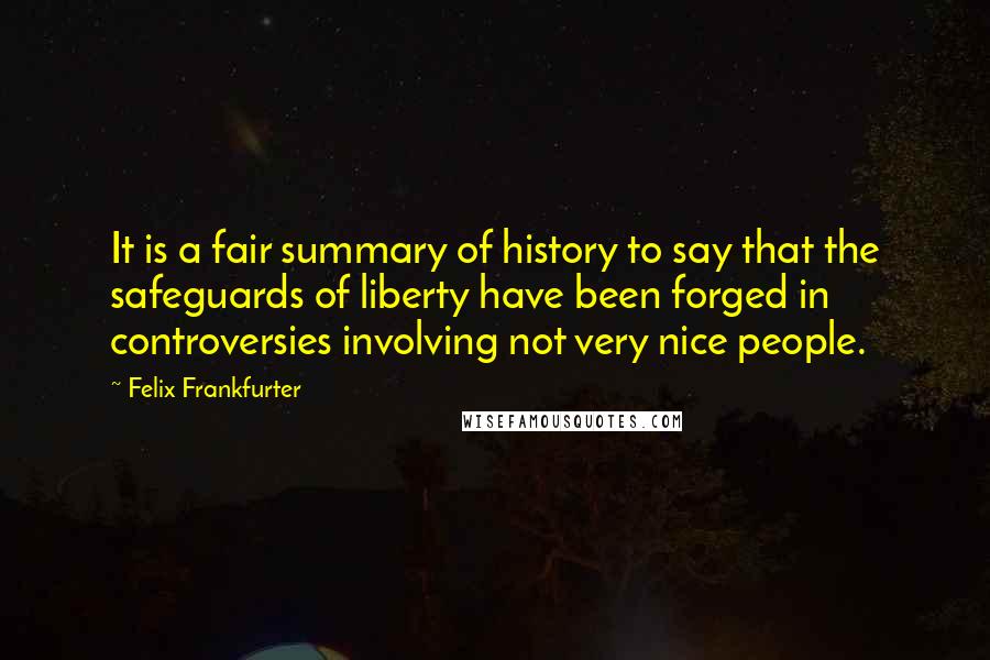 Felix Frankfurter Quotes: It is a fair summary of history to say that the safeguards of liberty have been forged in controversies involving not very nice people.