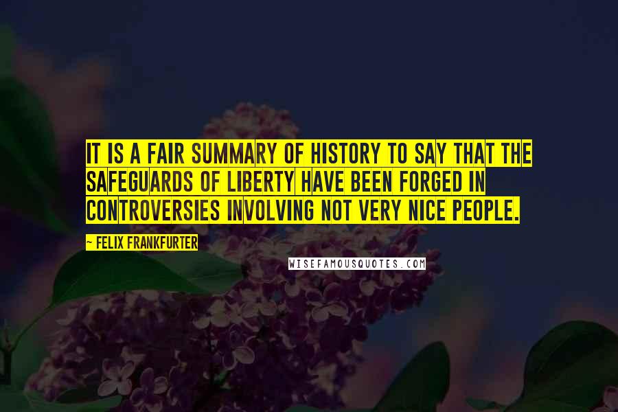 Felix Frankfurter Quotes: It is a fair summary of history to say that the safeguards of liberty have been forged in controversies involving not very nice people.