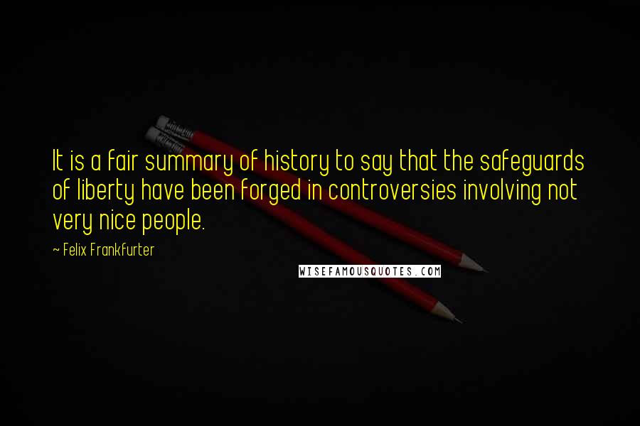 Felix Frankfurter Quotes: It is a fair summary of history to say that the safeguards of liberty have been forged in controversies involving not very nice people.